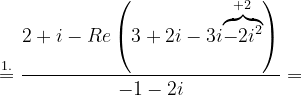 \dpi{120} \overset{1.}{=}\frac{2+i-Re\left ( 3+2i-3i\overset{+2}{\overbrace{-2i^{2}}} \right )}{-1-2i}=